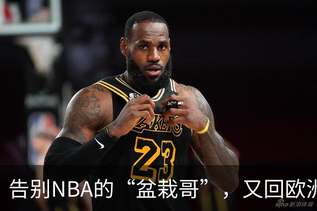 告别NBA的“盆栽哥”，又回欧洲“种花”了！