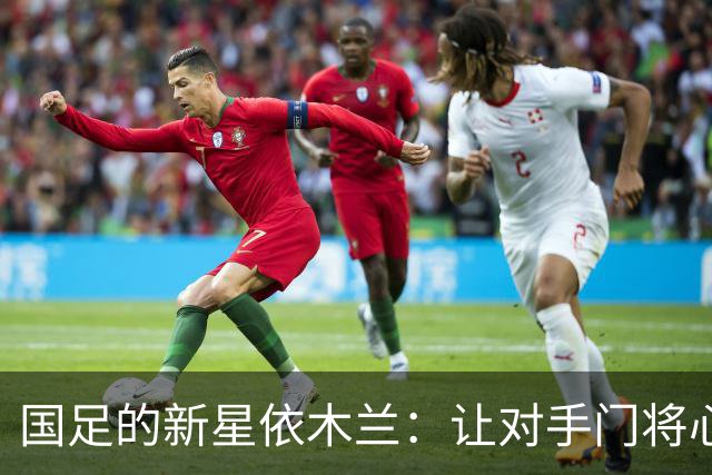 国足的新星依木兰：让对手门将心跳加速的小王子