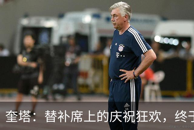 奎塔：替补席上的庆祝狂欢，终于轮到我了！