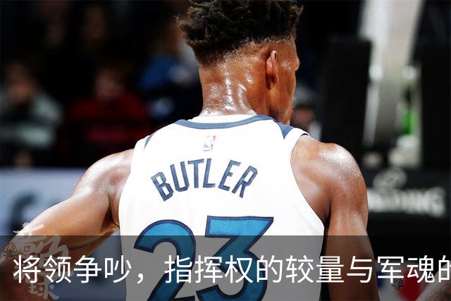 将领争吵，指挥权的较量与军魂的重塑