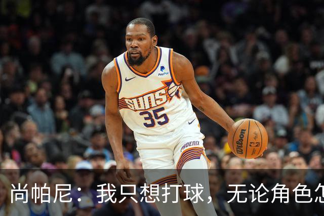 尚帕尼：我只想打球，无论角色怎么变都没关系