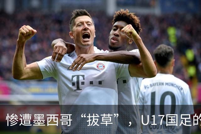 惨遭墨西哥“拔草”，U17国足的逆袭之路开局不利！