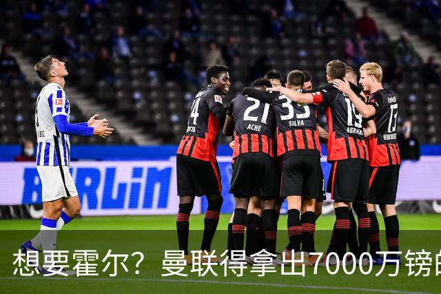 想要霍尔？曼联得拿出7000万镑的“零花钱”！