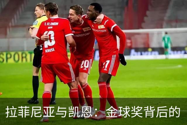拉菲尼亚与凯恩：金球奖背后的“暗战