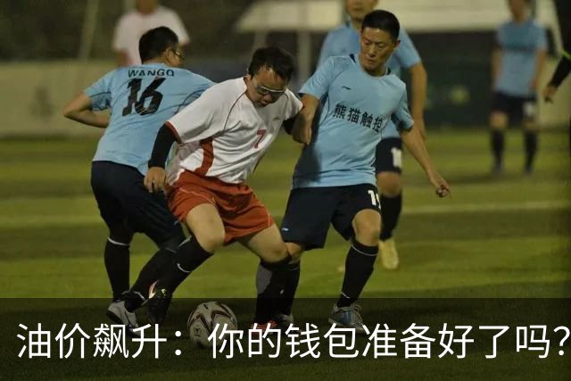 油价飙升：你的钱包准备好了吗？