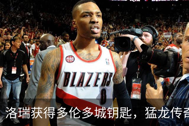 洛瑞获得多伦多城钥匙，猛龙传奇继续升华