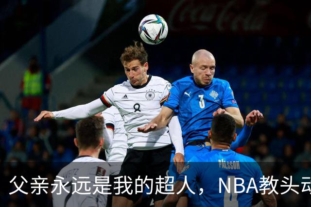 父亲永远是我的超人，NBA教头动情追忆