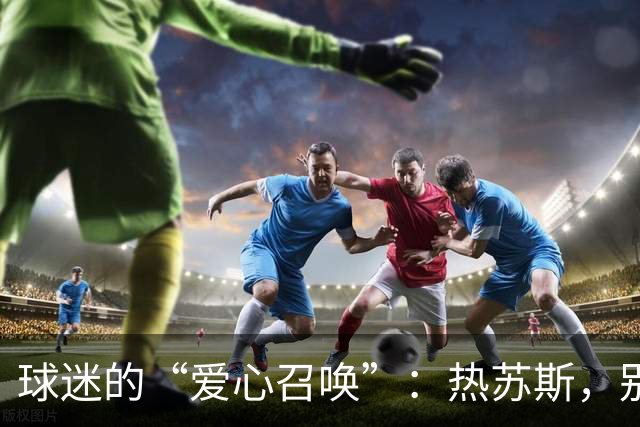 球迷的“爱心召唤”：热苏斯，别担心，我们支持你！
