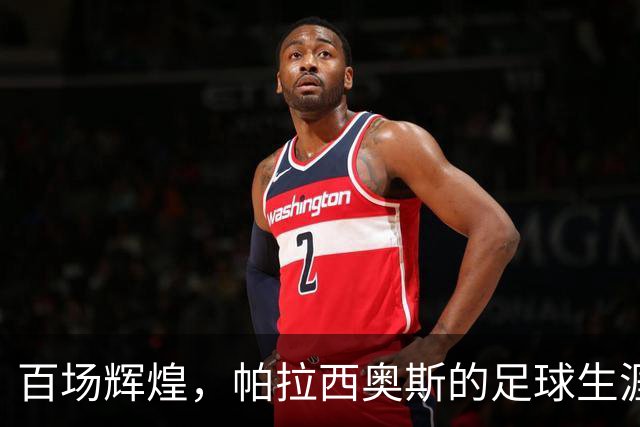 百场辉煌，帕拉西奥斯的足球生涯如电影般精彩