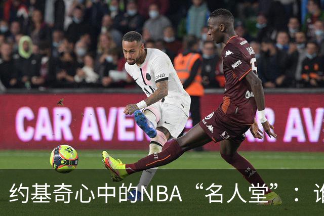 约基奇心中的NBA“名人堂”：谁将登顶？