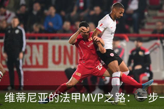 维蒂尼亚的法甲MVP之路：一步一个脚印，冠军的诞生！
