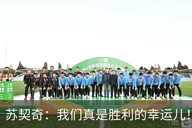 苏契奇：我们真是胜利的幸运儿！