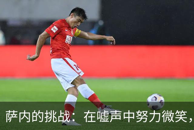 萨内的挑战：在嘘声中努力微笑，重回最佳状态！